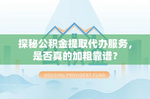 介休探秘公积金提取代办服务，是否真的加粗靠谱？