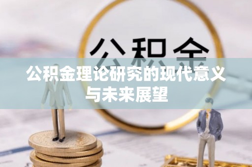 介休公积金理论研究的现代意义与未来展望