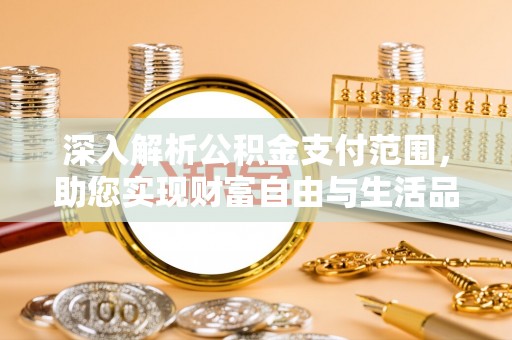介休深入解析公积金支付范围，助您实现财富自由与生活品质提升