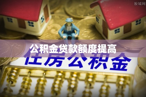 介休公积金贷款额度提高
