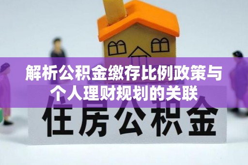介休解析公积金缴存比例政策与个人理财规划的关联