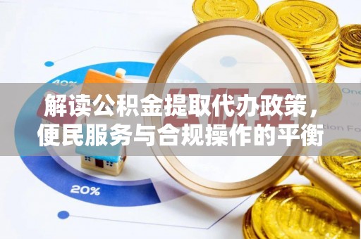 介休解读公积金提取代办政策，便民服务与合规操作的平衡之道