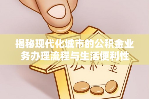 介休揭秘现代化城市的公积金业务办理流程与生活便利性