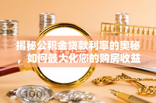 介休揭秘公积金贷款利率的奥秘，如何最大化您的购房收益