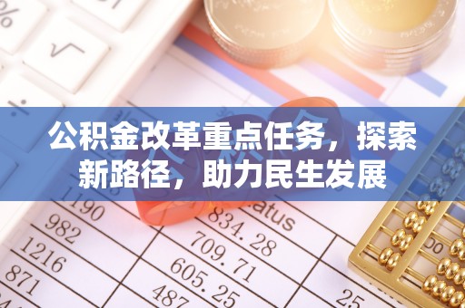 介休公积金改革重点任务，探索新路径，助力民生发展