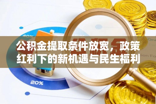 介休公积金提取条件放宽，政策红利下的新机遇与民生福利