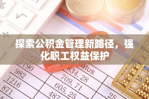 介休探索公积金管理新路径，强化职工权益保护