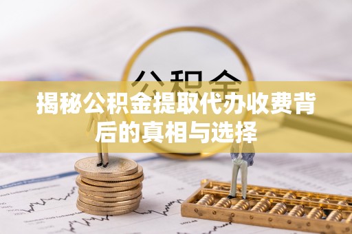介休揭秘公积金提取代办收费背后的真相与选择