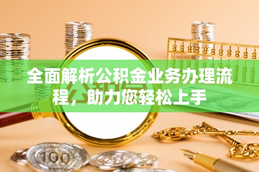 介休全面解析公积金业务办理流程，助力您轻松上手