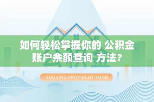 介休如何轻松掌握你的 公积金账户余额查询 方法？