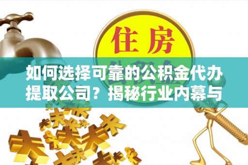 介休如何选择可靠的公积金代办提取公司？揭秘行业内幕与服务指南