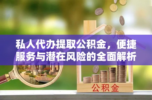 介休私人代办提取公积金，便捷服务与潜在风险的全面解析