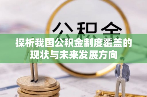 介休探析我国公积金制度覆盖的现状与未来发展方向