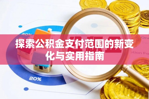介休探索公积金支付范围的新变化与实用指南