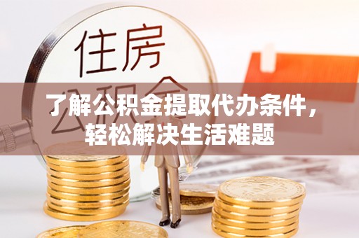 介休了解公积金提取代办条件，轻松解决生活难题