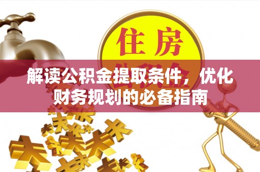 介休解读公积金提取条件，优化财务规划的必备指南