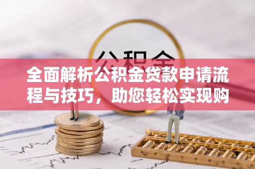 介休全面解析公积金贷款申请流程与技巧，助您轻松实现购房梦想