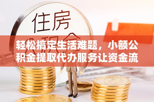 介休轻松搞定生活难题，小额公积金提取代办服务让资金流转更便捷
