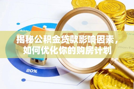 介休揭秘公积金贷款影响因素，如何优化你的购房计划