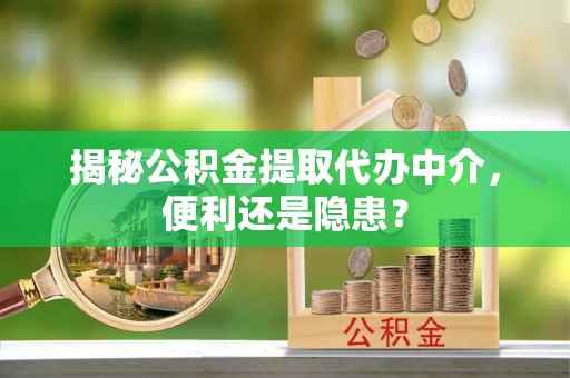 介休揭秘公积金提取代办中介，便利还是隐患？