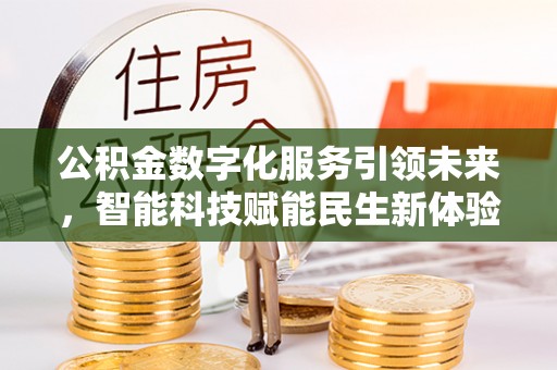 介休公积金数字化服务引领未来，智能科技赋能民生新体验