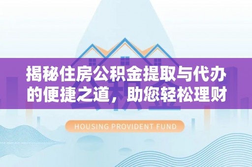 介休揭秘住房公积金提取与代办的便捷之道，助您轻松理财