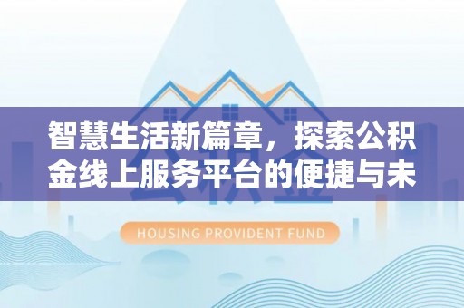 介休智慧生活新篇章，探索公积金线上服务平台的便捷与未来