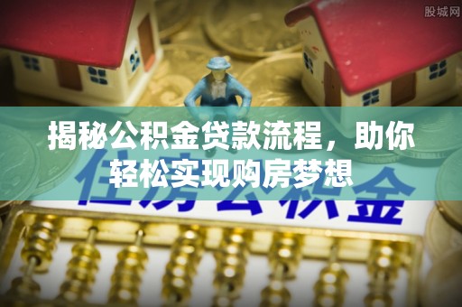 介休揭秘公积金贷款流程，助你轻松实现购房梦想
