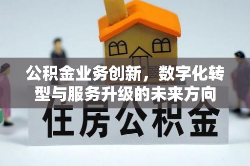 介休公积金业务创新，数字化转型与服务升级的未来方向