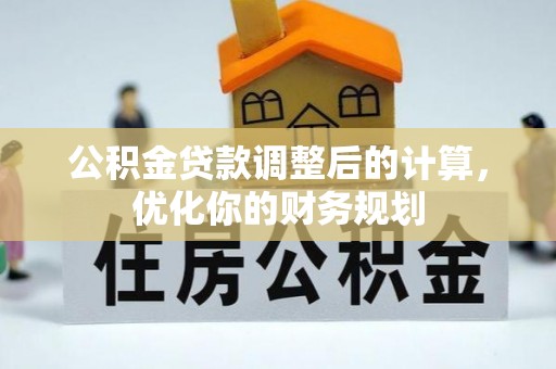 介休公积金贷款调整后的计算，优化你的财务规划
