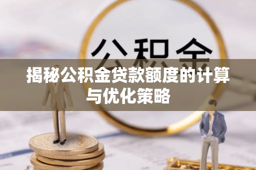介休揭秘公积金贷款额度的计算与优化策略