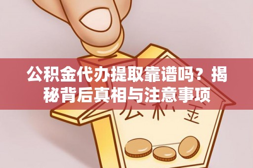 介休公积金代办提取靠谱吗？揭秘背后真相与注意事项