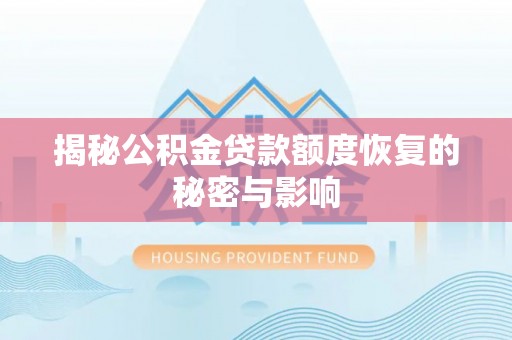 介休揭秘公积金贷款额度恢复的秘密与影响