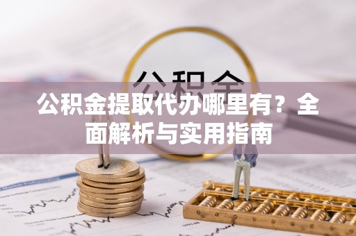介休公积金提取代办哪里有？全面解析与实用指南