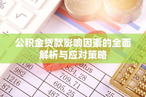 介休公积金贷款影响因素的全面解析与应对策略