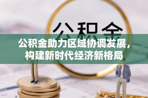 介休公积金助力区域协调发展，构建新时代经济新格局