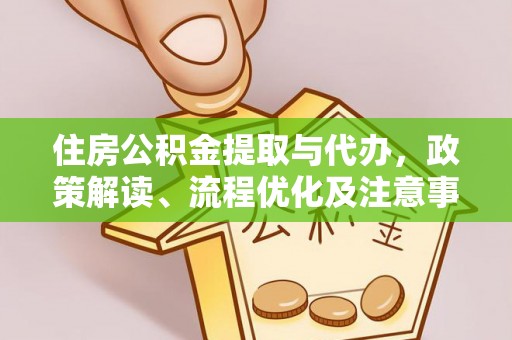 介休住房公积金提取与代办，政策解读、流程优化及注意事项
