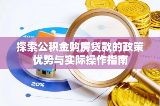 介休探索公积金购房贷款的政策优势与实际操作指南