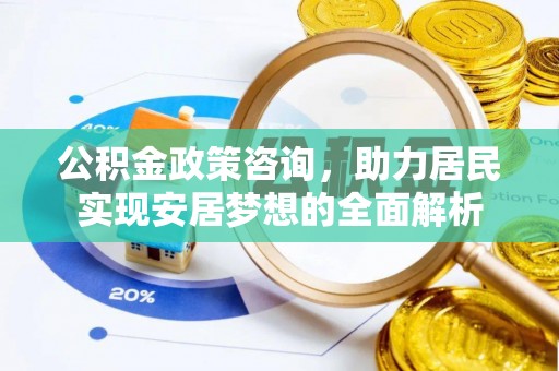 介休公积金政策咨询，助力居民实现安居梦想的全面解析