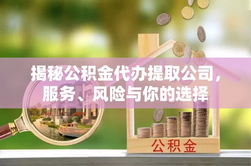 介休揭秘公积金代办提取公司，服务、风险与你的选择