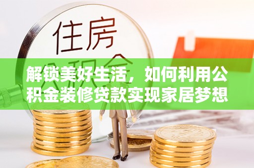 介休解锁美好生活，如何利用公积金装修贷款实现家居梦想