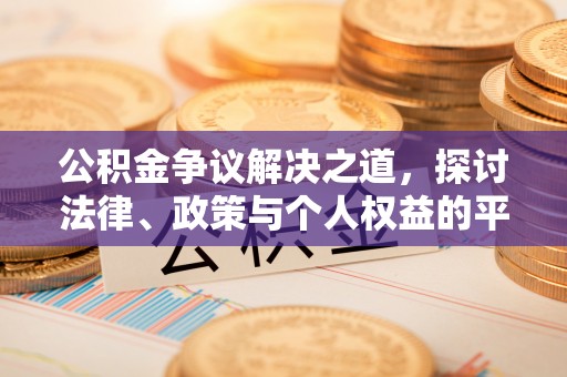 介休公积金争议解决之道，探讨法律、政策与个人权益的平衡