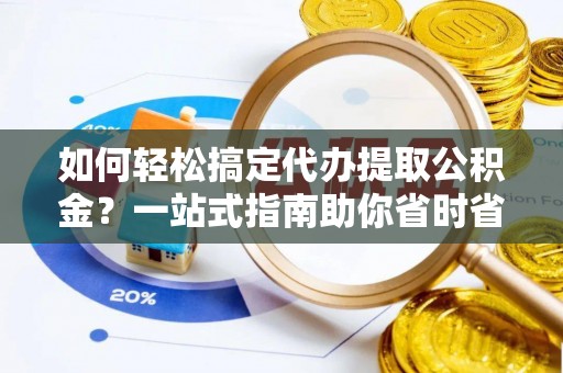 介休如何轻松搞定代办提取公积金？一站式指南助你省时省心
