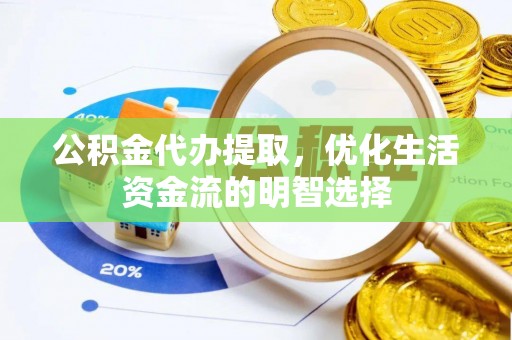 介休公积金代办提取，优化生活资金流的明智选择