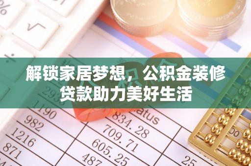 介休解锁家居梦想，公积金装修贷款助力美好生活