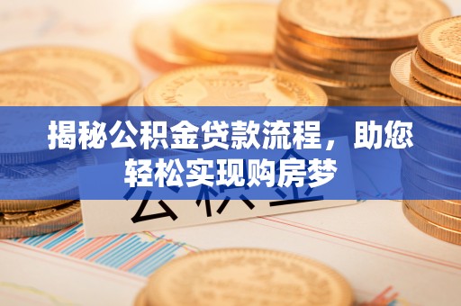 介休揭秘公积金贷款流程，助您轻松实现购房梦