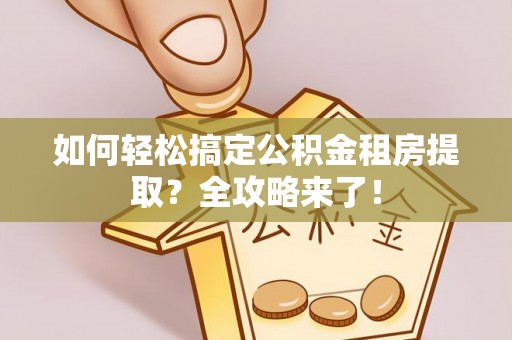 介休如何轻松搞定公积金租房提取？全攻略来了！