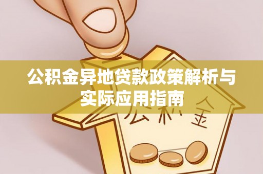 介休公积金异地贷款政策解析与实际应用指南