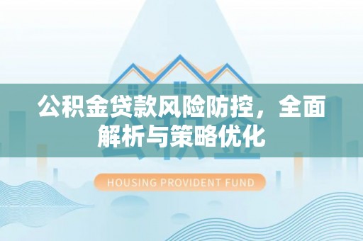 介休公积金贷款风险防控，全面解析与策略优化