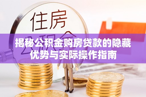 介休揭秘公积金购房贷款的隐藏优势与实际操作指南